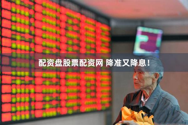 配资盘股票配资网 降准又降息！