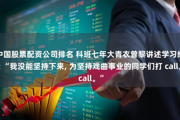 中国股票配资公司排名 科班七年大青衣曾黎讲述学习经历: “我没能坚持下来, 为坚持戏曲事业的同学们打 call。”