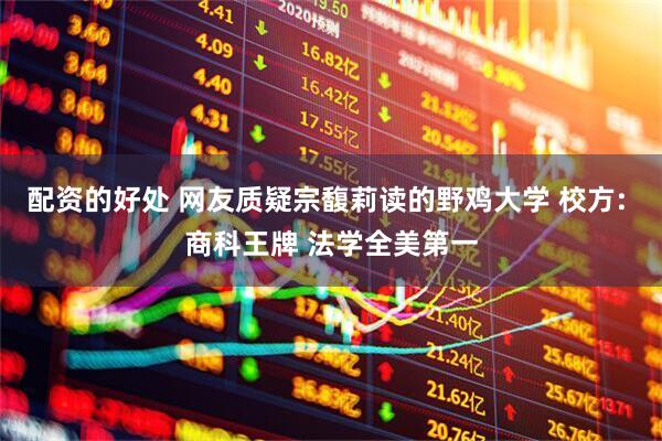 配资的好处 网友质疑宗馥莉读的野鸡大学 校方: 商科王牌 法学全美第一
