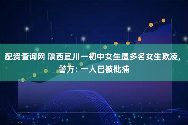 配资查询网 陕西宜川一初中女生遭多名女生欺凌, 警方: 一人已被批捕