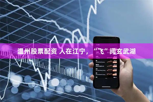 温州股票配资 人在江宁，“飞”阅玄武湖