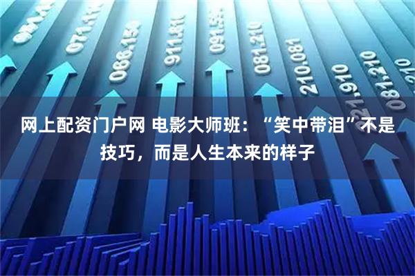 网上配资门户网 电影大师班：“笑中带泪”不是技巧，而是人生本来的样子