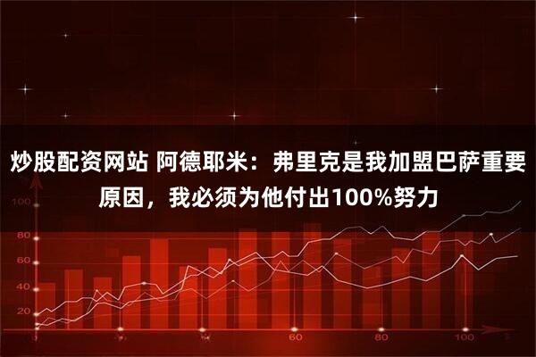 炒股配资网站 阿德耶米：弗里克是我加盟巴萨重要原因，我必须为他付出100%努力