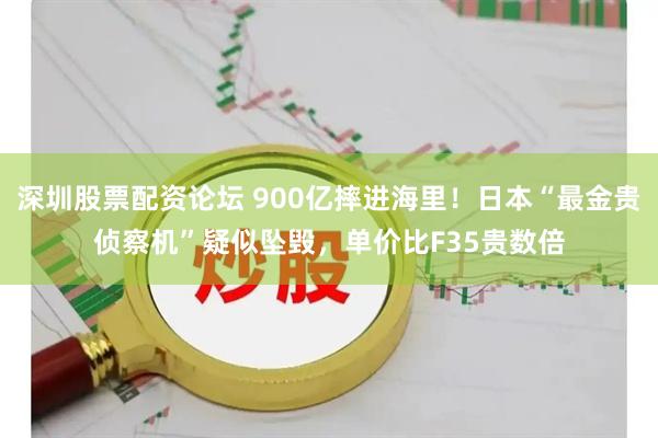 深圳股票配资论坛 900亿摔进海里!日本“最金贵侦察机”疑似坠毁,单价比F35贵数倍